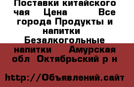 Поставки китайского чая  › Цена ­ 288 - Все города Продукты и напитки » Безалкогольные напитки   . Амурская обл.,Октябрьский р-н